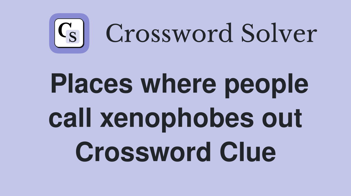 Places where people call xenophobes out Crossword Clue