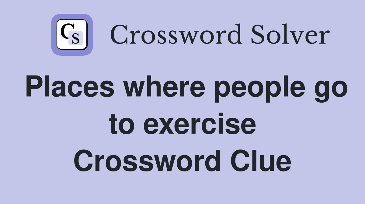 Places where people go to exercise Crossword Clue