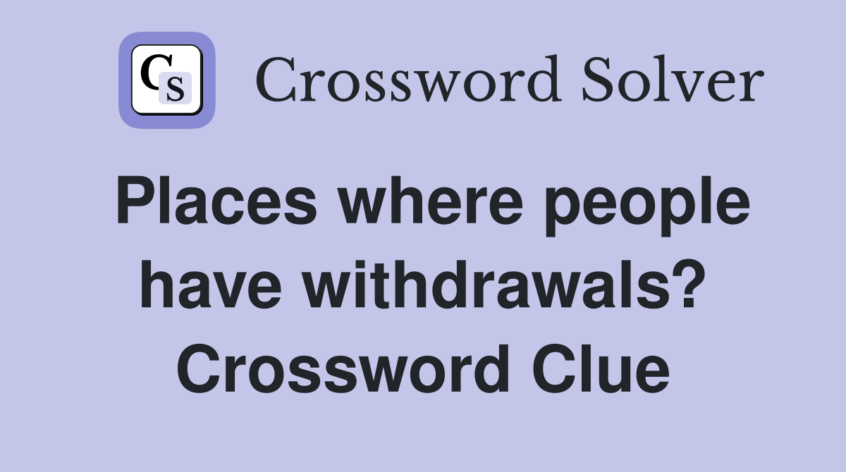 Places where people have withdrawals? Crossword Clue