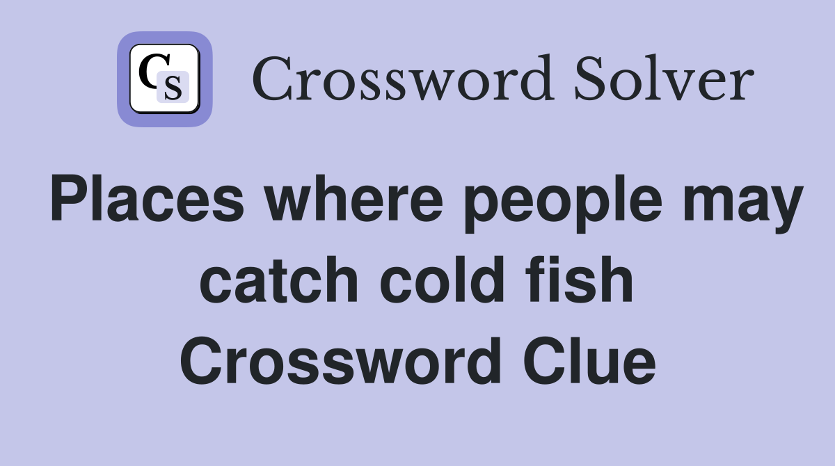 Places where people may catch cold fish Crossword Clue