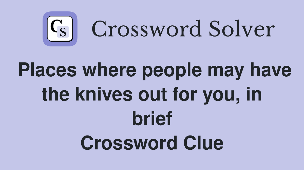 Places where people may have the knives out for you, in brief Crossword Clue