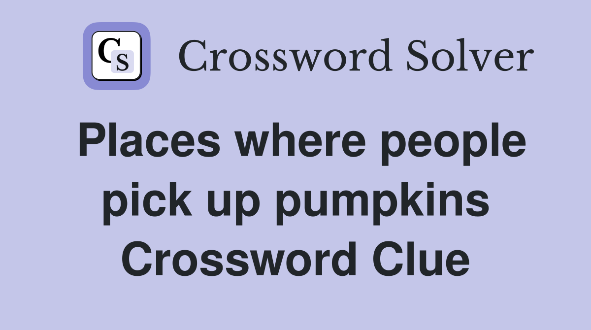 Places where people pick up pumpkins Crossword Clue