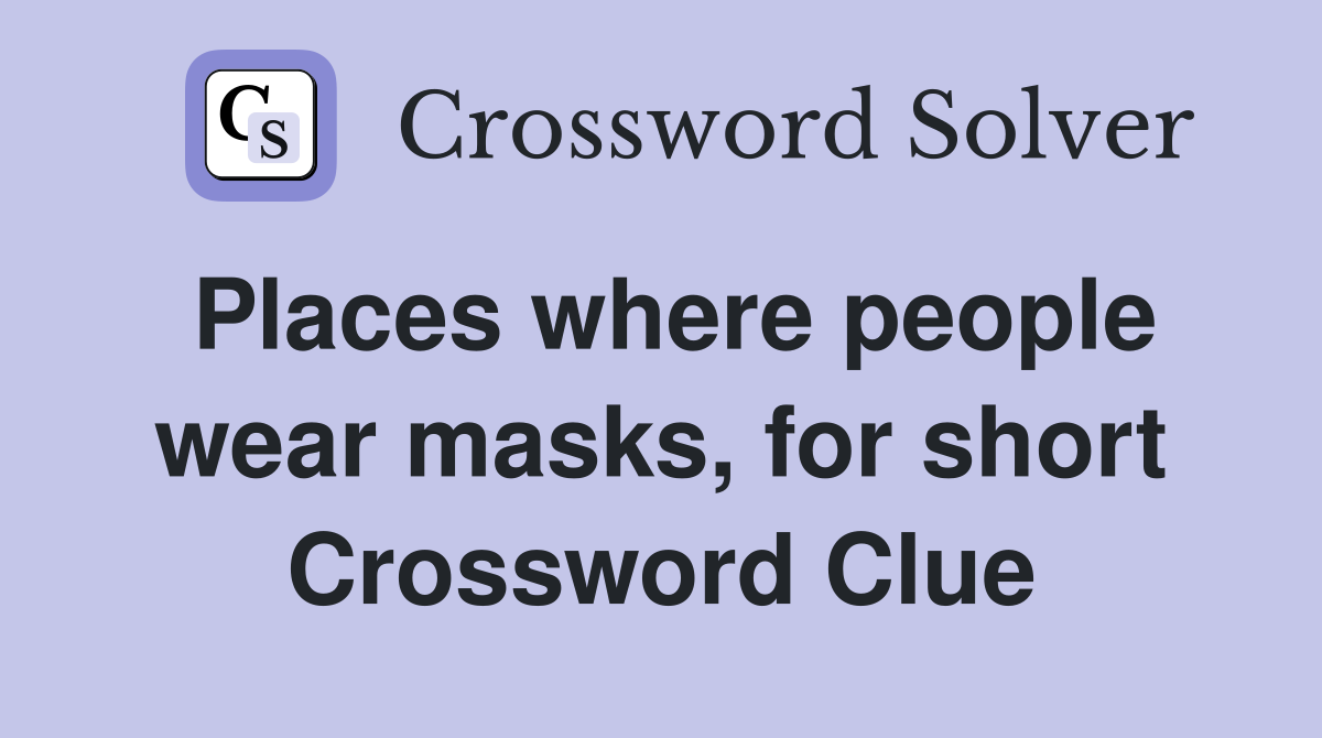 Places where people wear masks, for short Crossword Clue