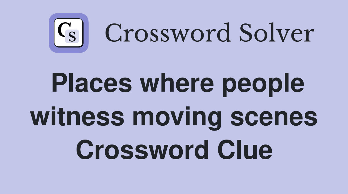 Places where people witness moving scenes Crossword Clue