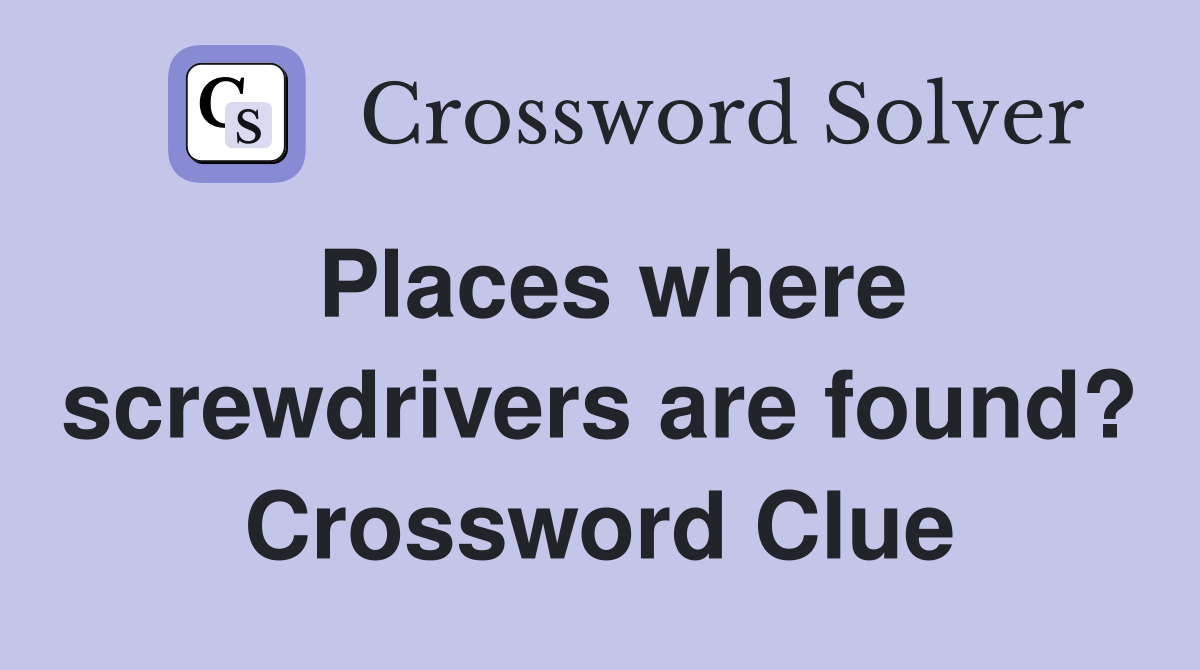 Places where screwdrivers are found? Crossword Clue