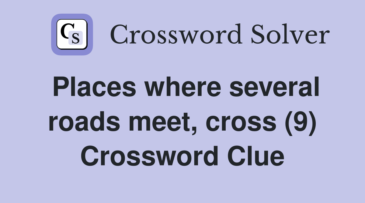 Places where several roads meet, cross (9) Crossword Clue