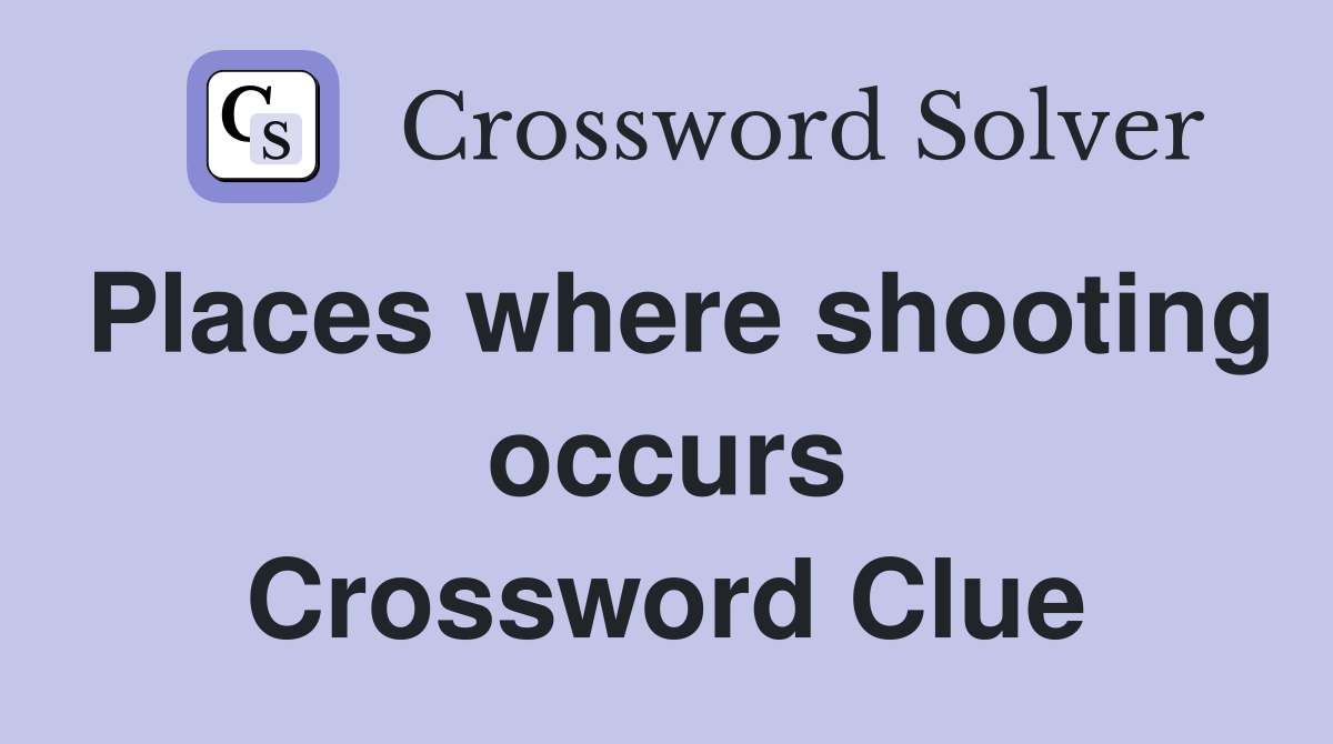 Places where shooting occurs Crossword Clue