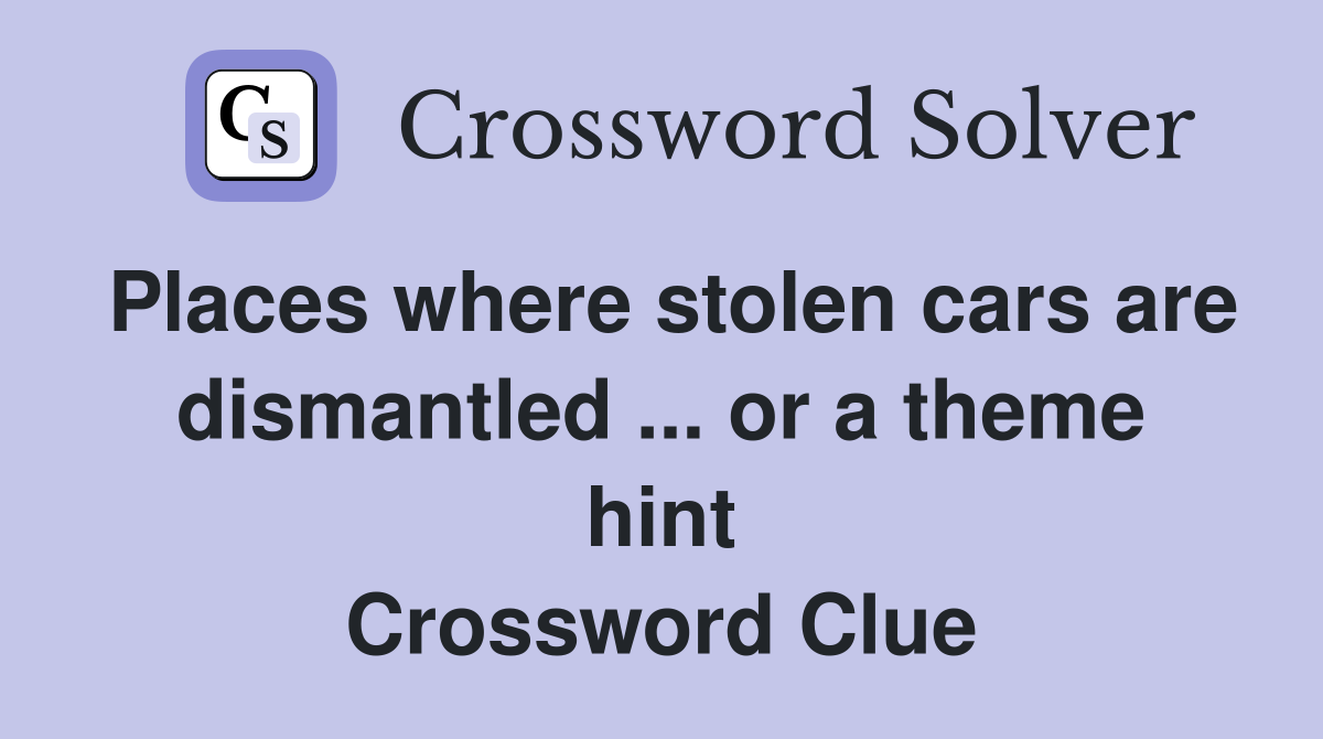 Places where stolen cars are dismantled ... or a theme hint Crossword Clue