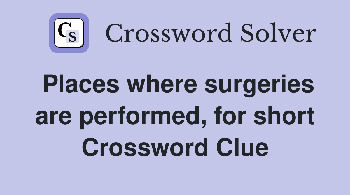 Places where surgeries are performed, for short Crossword Clue