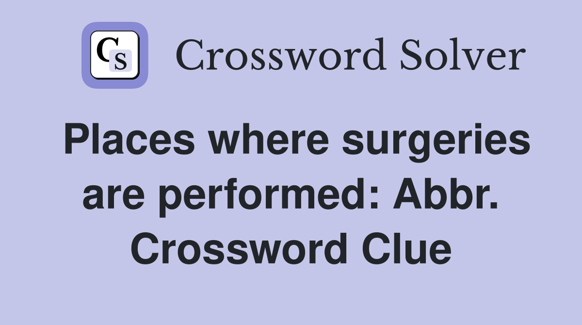 Places where surgeries are performed: Abbr. Crossword Clue