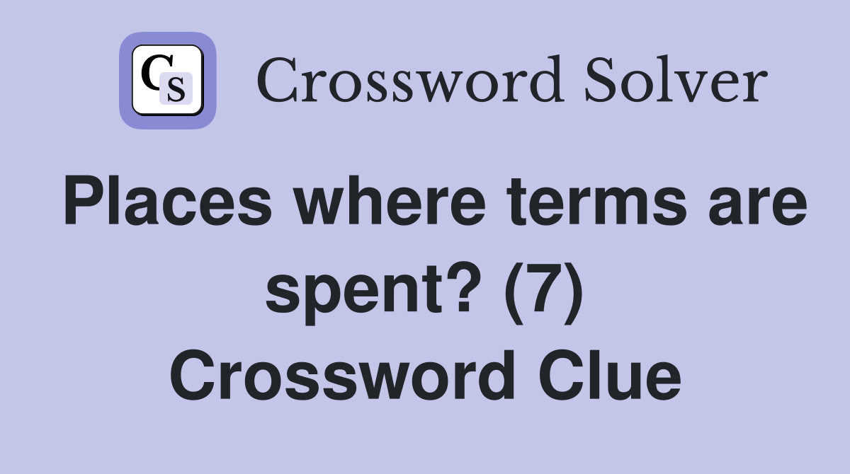 Places where terms are spent? (7) Crossword Clue