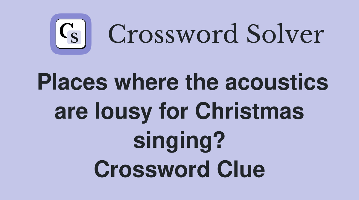 Places where the acoustics are lousy for Christmas singing? Crossword Clue
