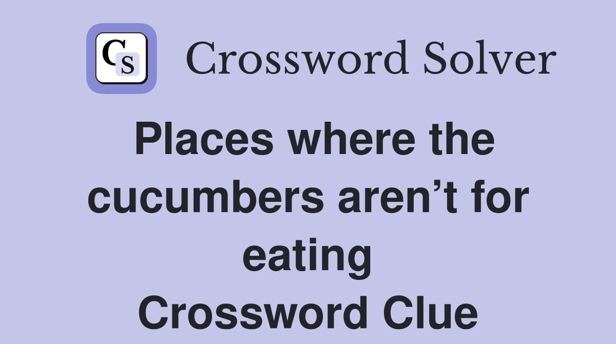 Places where the cucumbers aren’t for eating Crossword Clue