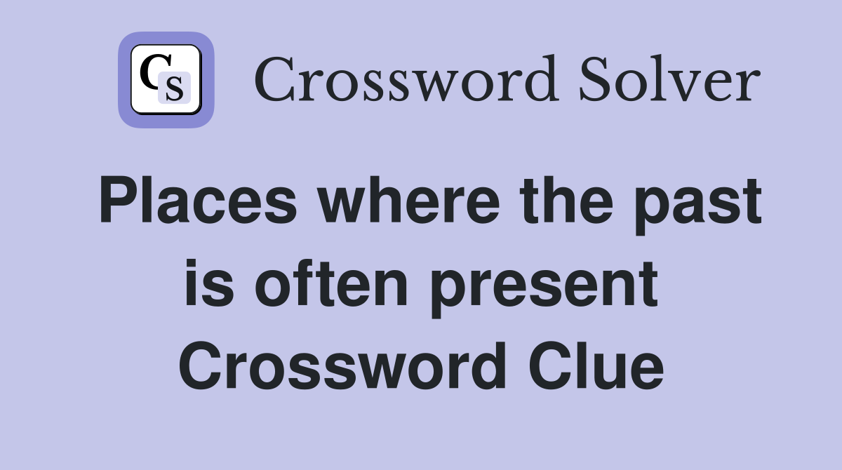 Places where the past is often present Crossword Clue