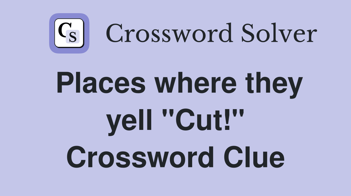 Places where they yell "Cut!" Crossword Clue