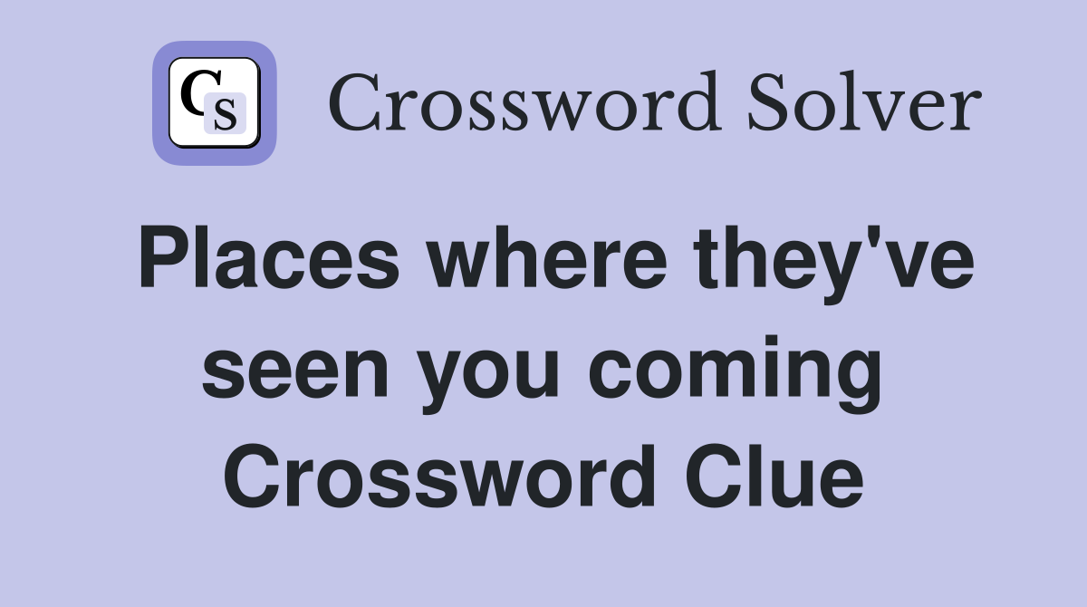 Places where they've seen you coming Crossword Clue