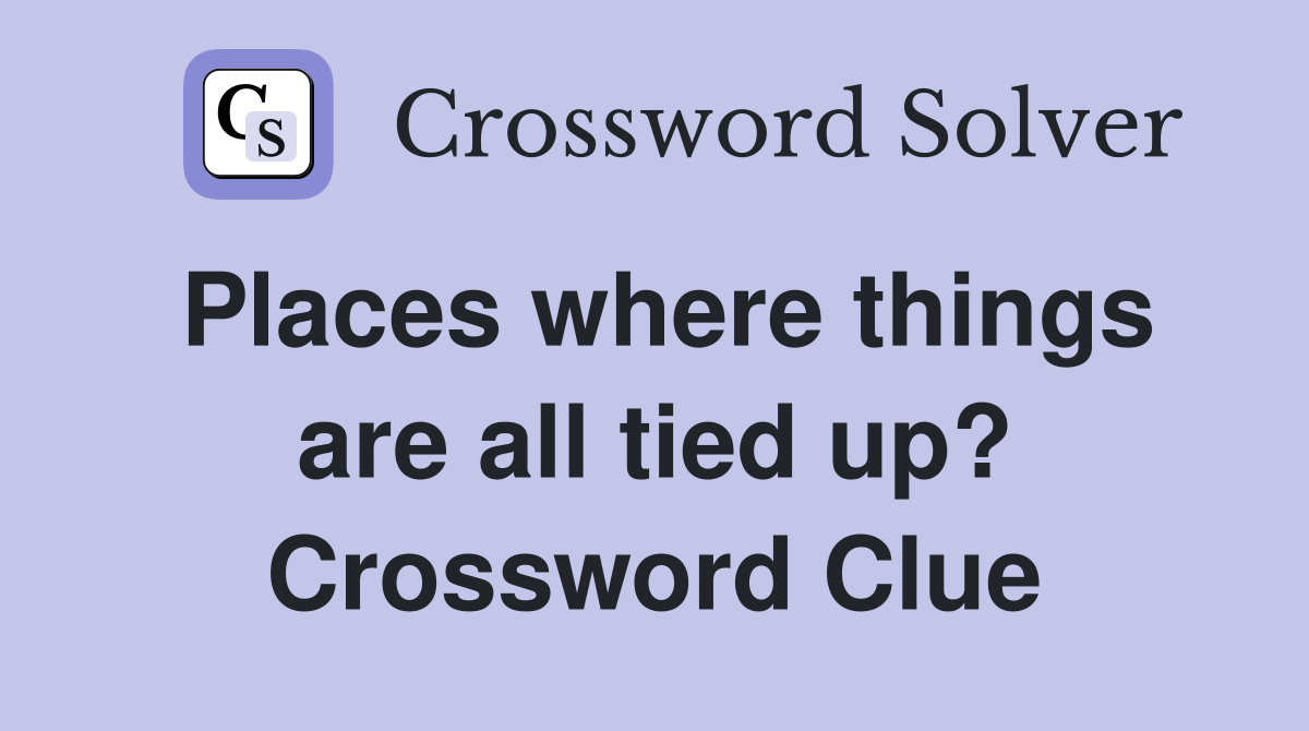 Places where things are all tied up? Crossword Clue