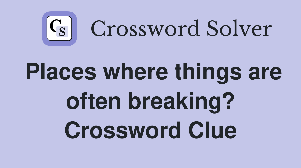 Places where things are often breaking? Crossword Clue