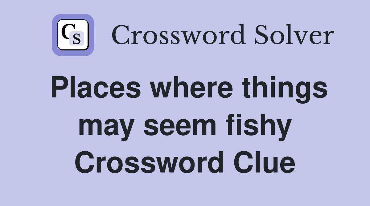 Places where things may seem fishy Crossword Clue