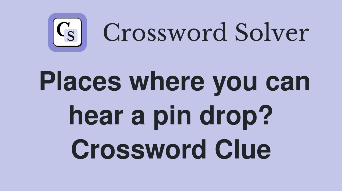 Places where you can hear a pin drop? Crossword Clue