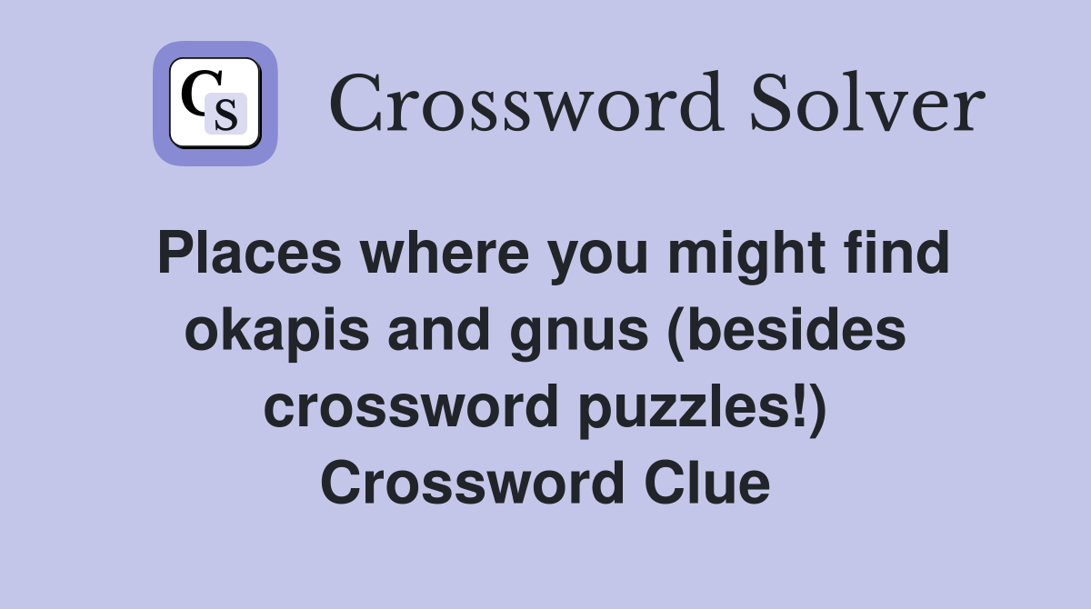 Places where you might find okapis and gnus (besides crossword puzzles!) Crossword Clue