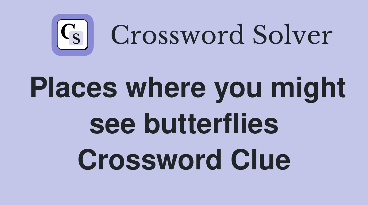 Places where you might see butterflies Crossword Clue