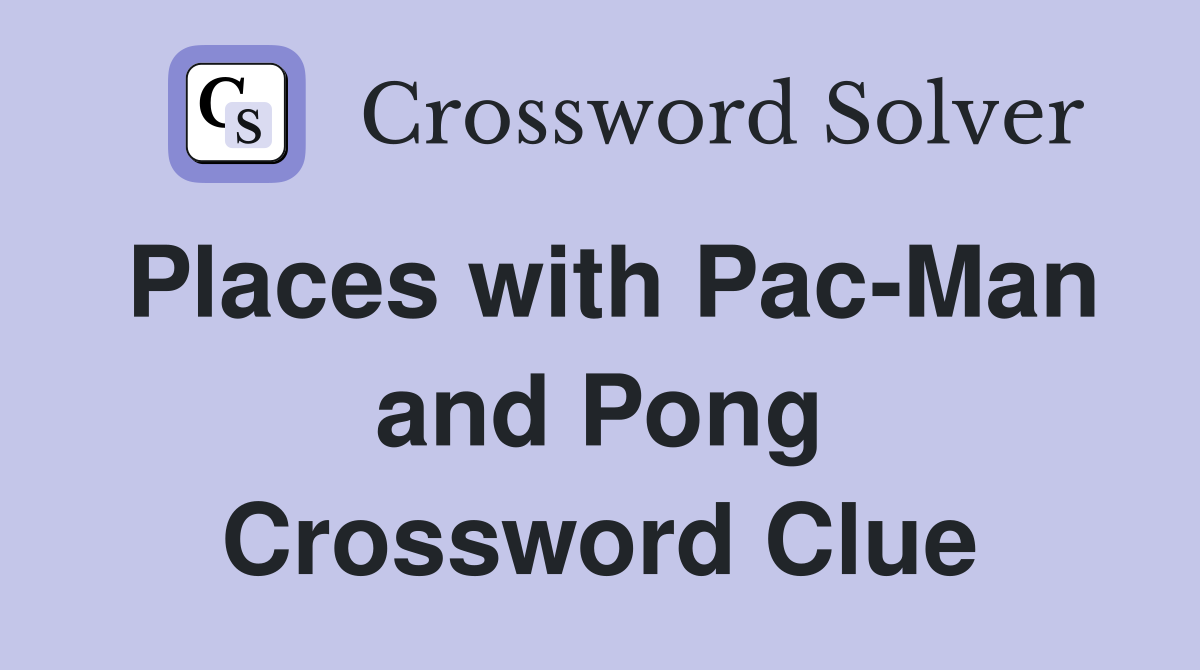 Places with Pac-Man and Pong Crossword Clue