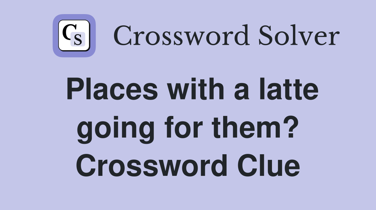 Places with a latte going for them? Crossword Clue