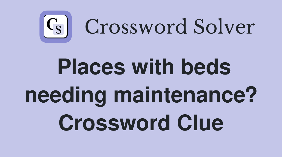 Places with beds needing maintenance? Crossword Clue