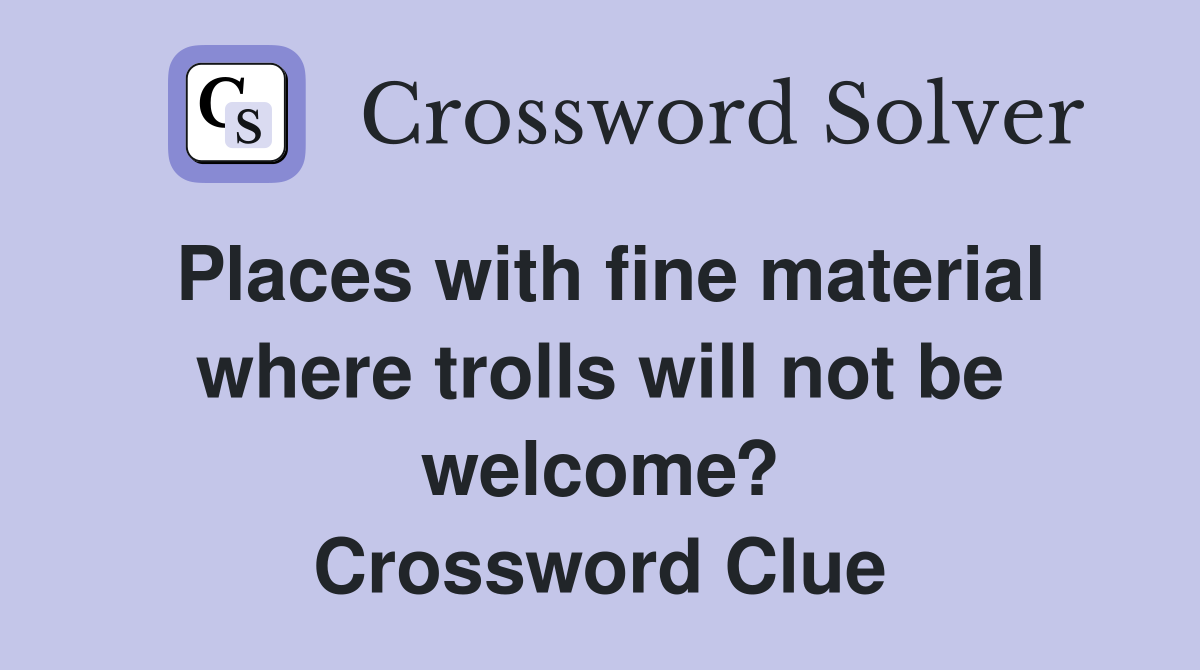 Places with fine material where trolls will not be welcome? Crossword Clue