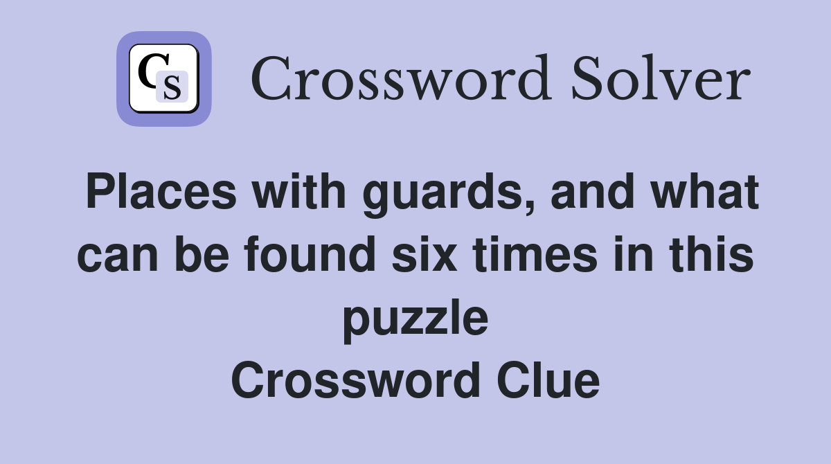 Places with guards, and what can be found six times in this puzzle Crossword Clue