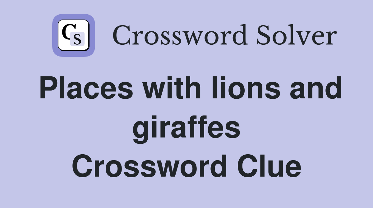 Places with lions and giraffes Crossword Clue