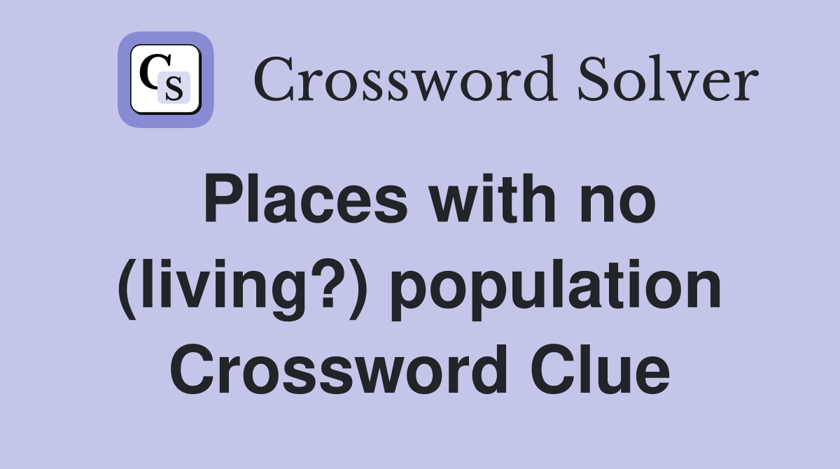 Places with no (living?) population Crossword Clue