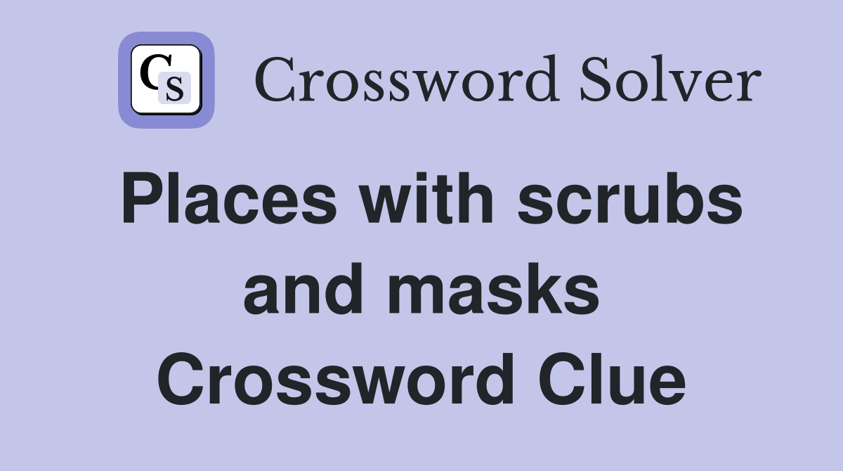 Places with scrubs and masks Crossword Clue