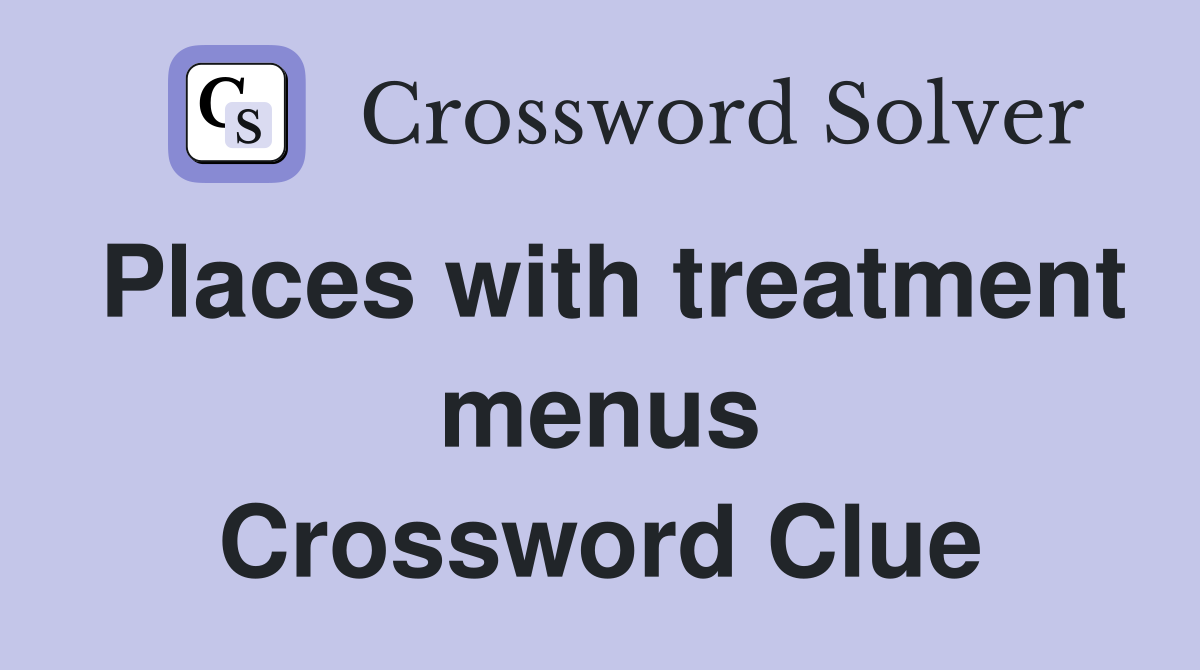 Places with treatment menus Crossword Clue