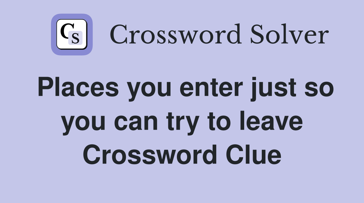 Places you enter just so you can try to leave Crossword Clue