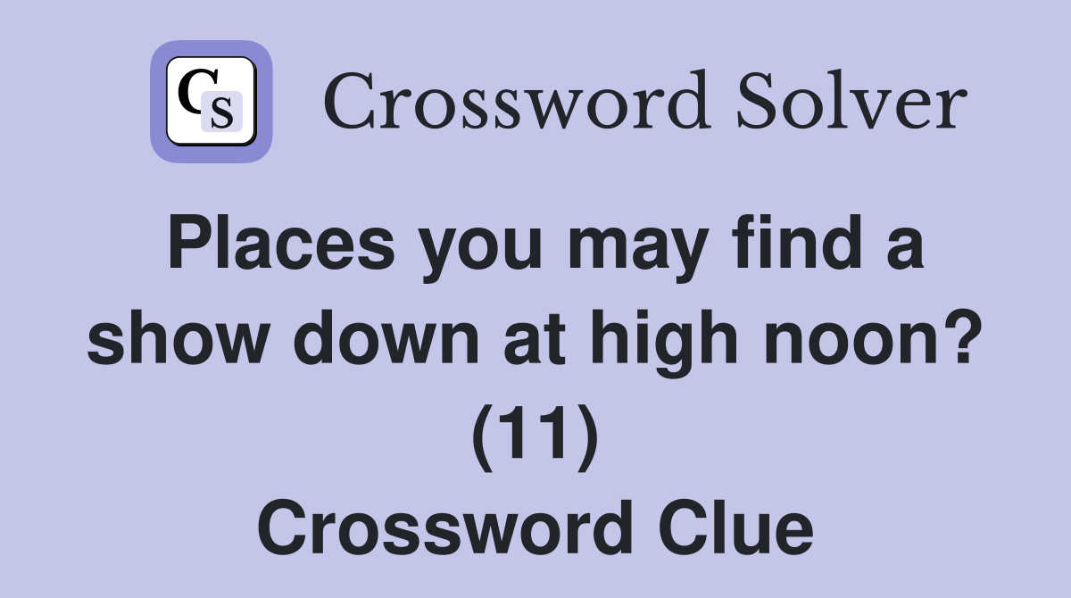 Places you may find a show down at high noon? (11) Crossword Clue