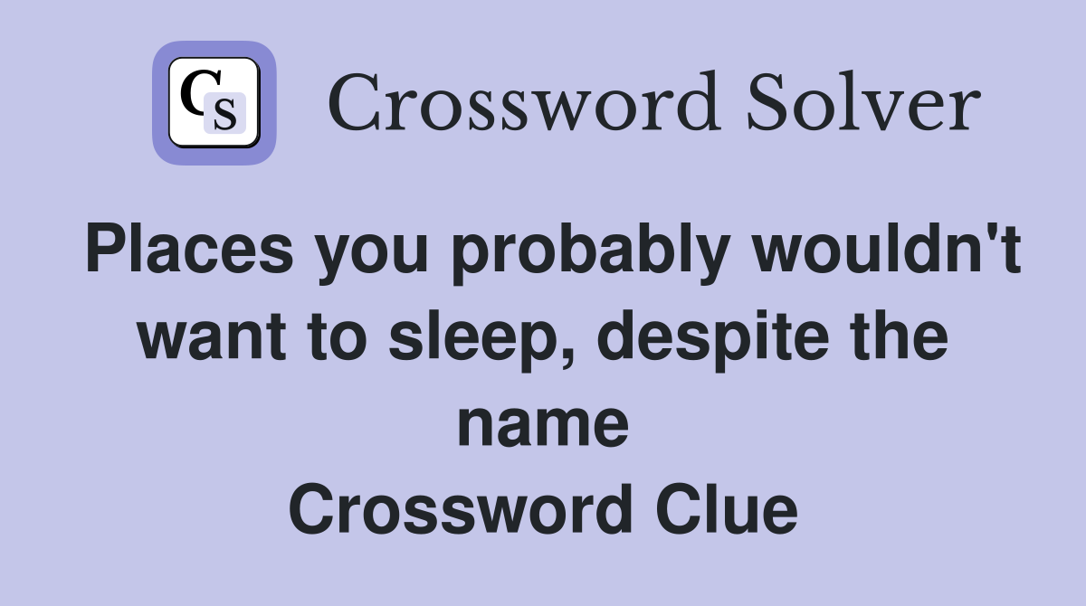 Places you probably wouldn't want to sleep, despite the name Crossword Clue