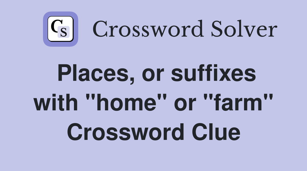 Places, or suffixes with "home" or "farm" Crossword Clue
