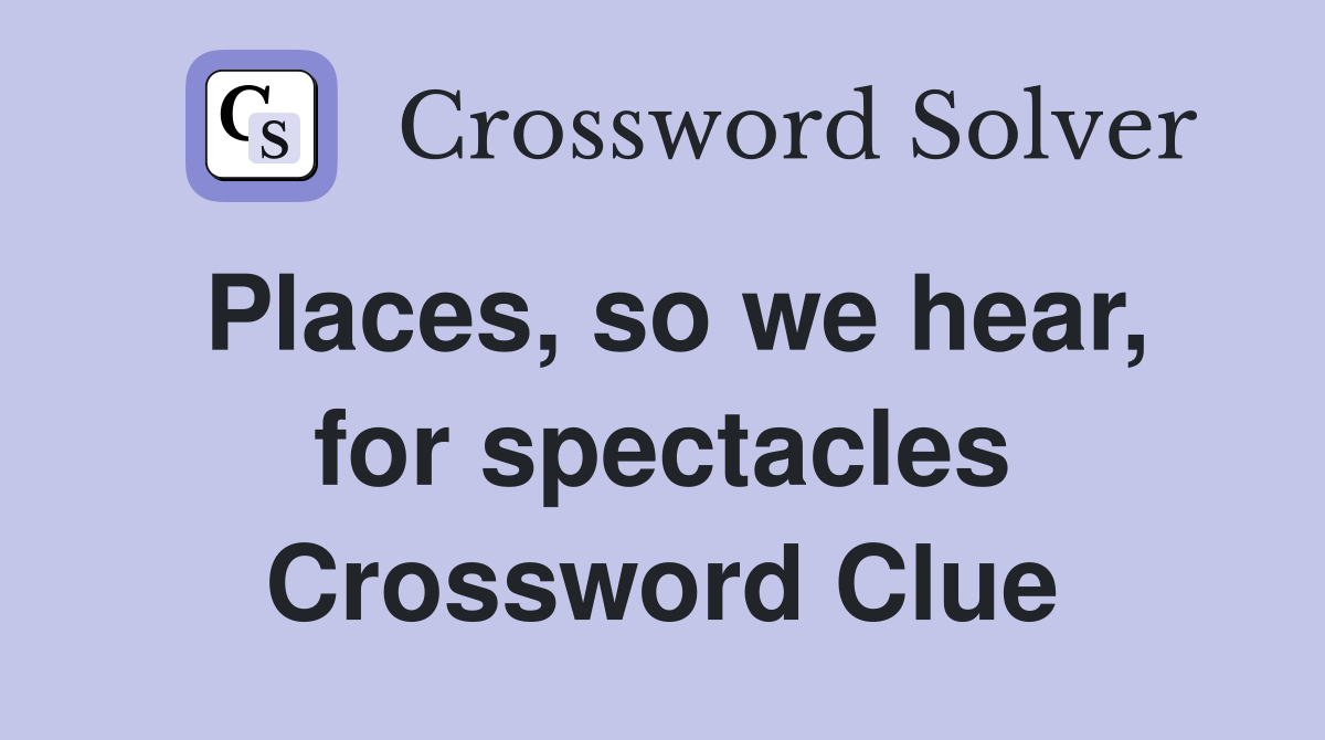 Places, so we hear, for spectacles Crossword Clue