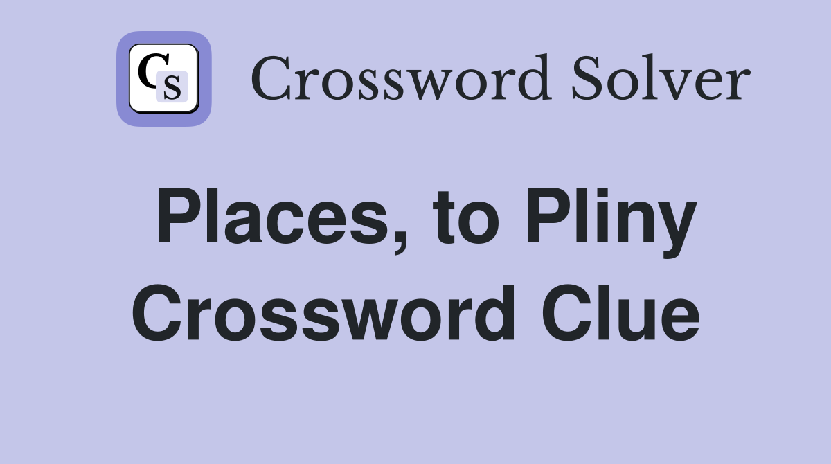 Places, to Pliny Crossword Clue
