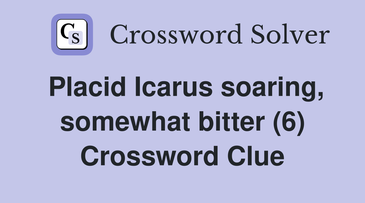 Placid Icarus soaring, somewhat bitter (6) Crossword Clue