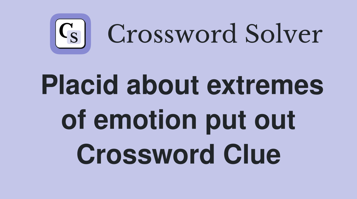 Placid about extremes of emotion put out Crossword Clue