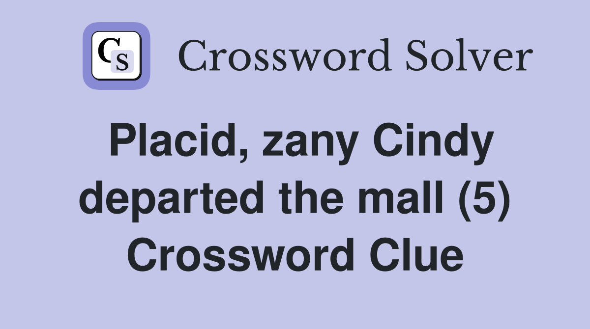 Placid, zany Cindy departed the mall (5) Crossword Clue