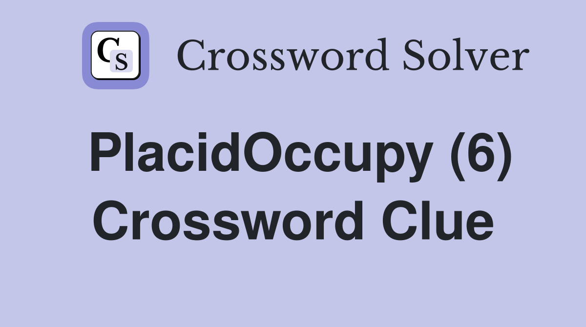 PlacidOccupy (6) Crossword Clue