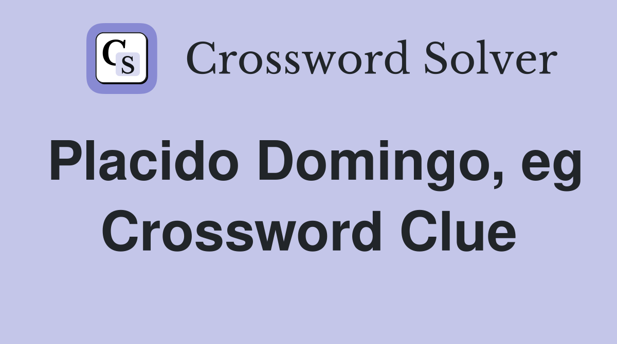 Placido Domingo, eg Crossword Clue