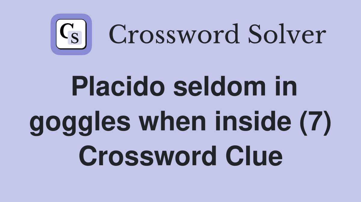 Placido seldom in goggles when inside (7) Crossword Clue