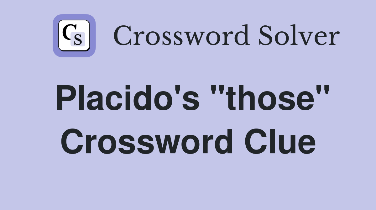Placido's "those" Crossword Clue