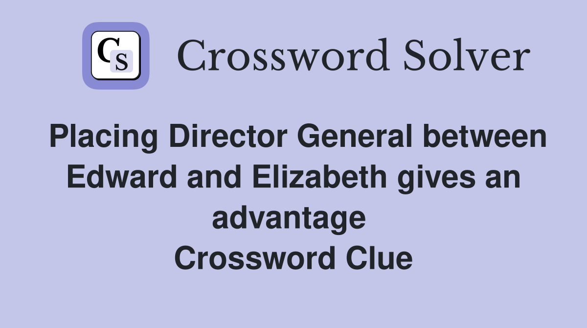 Placing Director General between Edward and Elizabeth gives an advantage  Crossword Clue