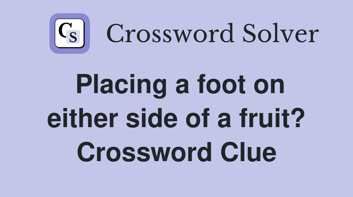 Placing a foot on either side of a fruit? Crossword Clue